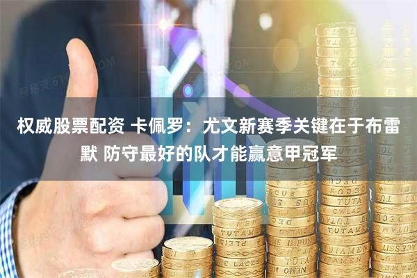 权威股票配资 卡佩罗：尤文新赛季关键在于布雷默 防守最好的队才能赢意甲冠军