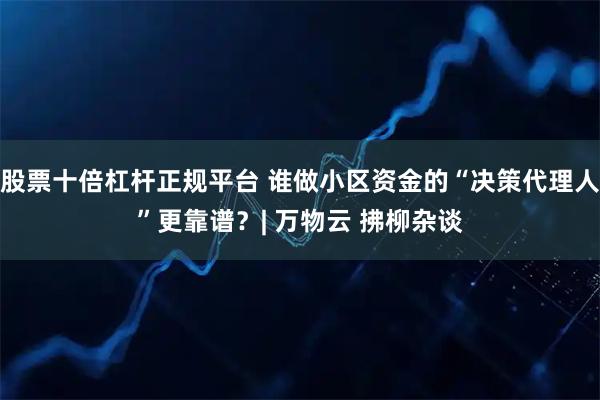 股票十倍杠杆正规平台 谁做小区资金的“决策代理人”更靠谱？| 万物云 拂柳杂谈