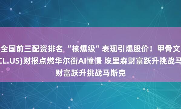 全国前三配资排名 “核爆级”表现引爆股价！甲骨文(ORCL.US)财报点燃华尔街AI憧憬 埃里森财富跃升挑战马斯克