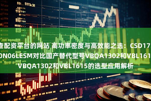 查配资平台的网站 高功率密度与高效能之选：CSD17310Q5A与RF1S50N06LESM对比国产替代型号VBQA1302和VBL1615的选型应用解析