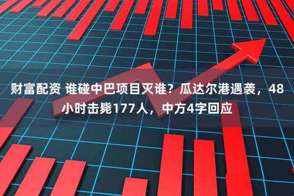 财富配资 谁碰中巴项目灭谁？瓜达尔港遇袭，48小时击毙177人，中方4字回应