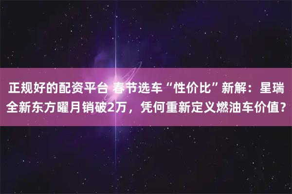 正规好的配资平台 春节选车“性价比”新解：星瑞全新东方曜月销破2万，凭何重新定义燃油车价值？