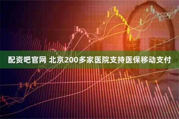 配资吧官网 北京200多家医院支持医保移动支付