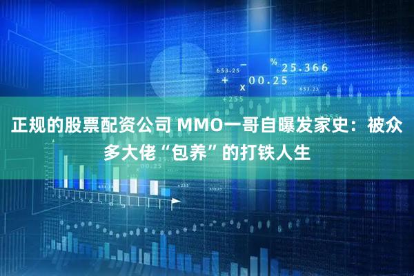 正规的股票配资公司 MMO一哥自曝发家史：被众多大佬“包养”的打铁人生